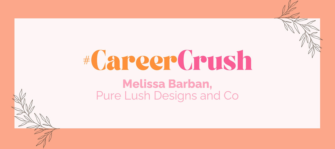 Career Crush: Get to Know Melissa Barban of Pure Lush Designs and Co