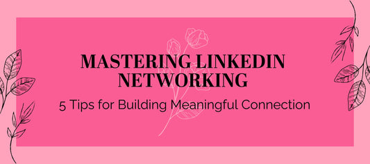 Mastering LinkedIn Networking: 5 Tips for Building Meaningful Connection