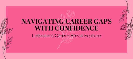 Navigating Career Gaps with Confidence: LinkedIn's Career Break Feature