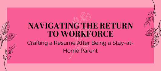 Navigating the Return to Workforce: Crafting a Resume After Being a Stay-at-Home Parent