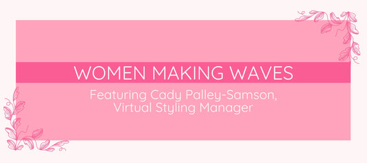 Women Making Waves: Featuring Cady Palley-Samson, Virtual Styling Manager
